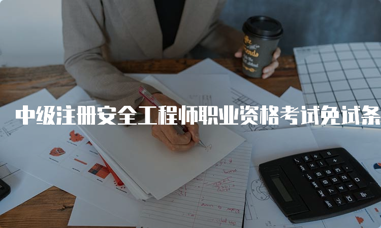 中级注册安全工程师职业资格考试免试条件