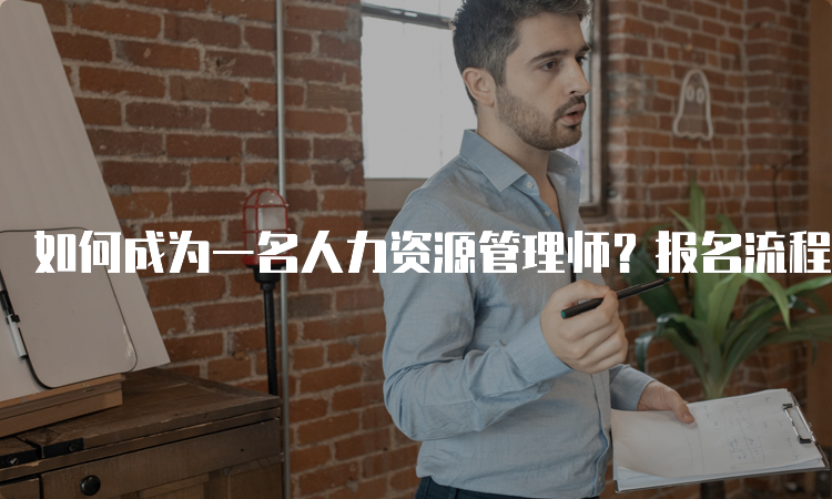 如何成为一名人力资源管理师？报名流程详解