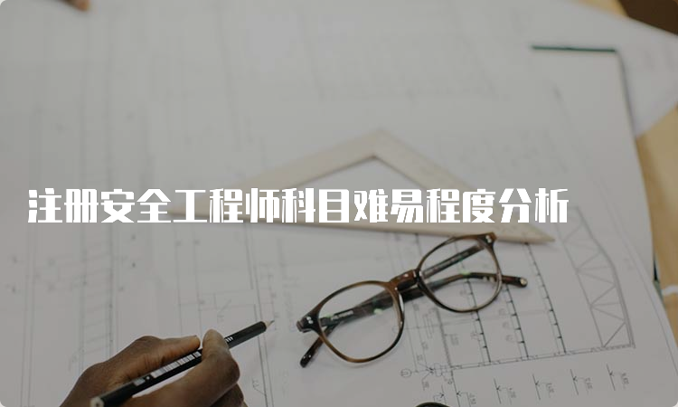 注册安全工程师科目难易程度分析