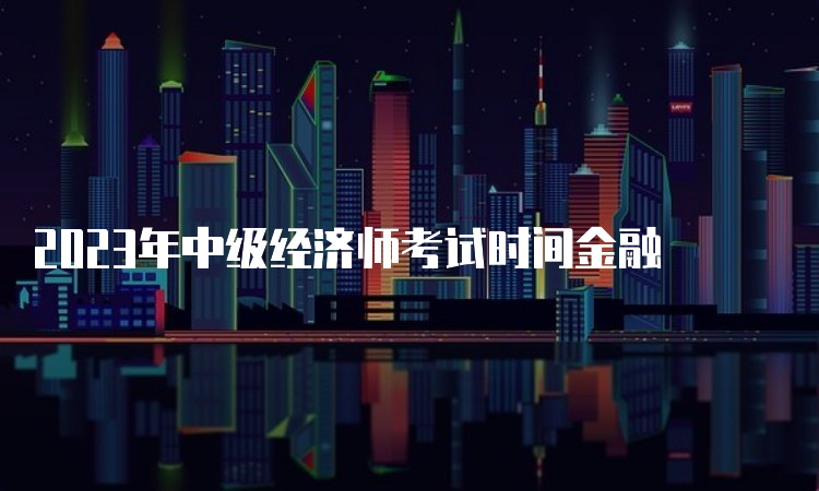 2023年中级经济师考试时间金融