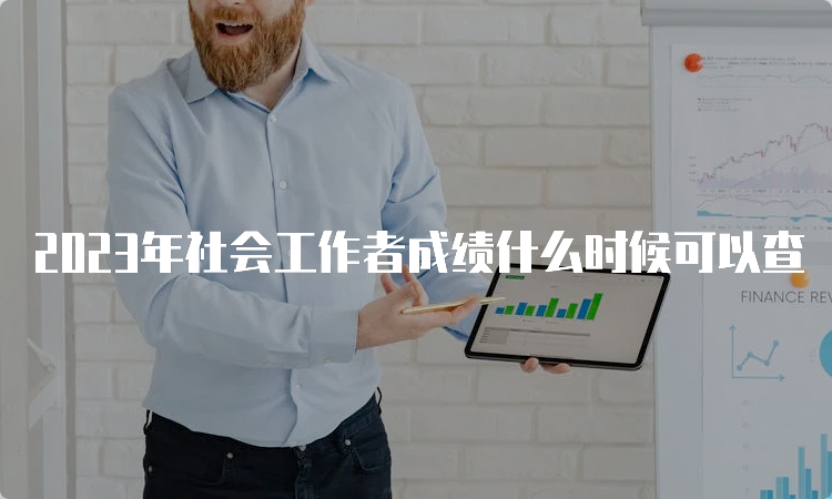 2023年社会工作者成绩什么时候可以查