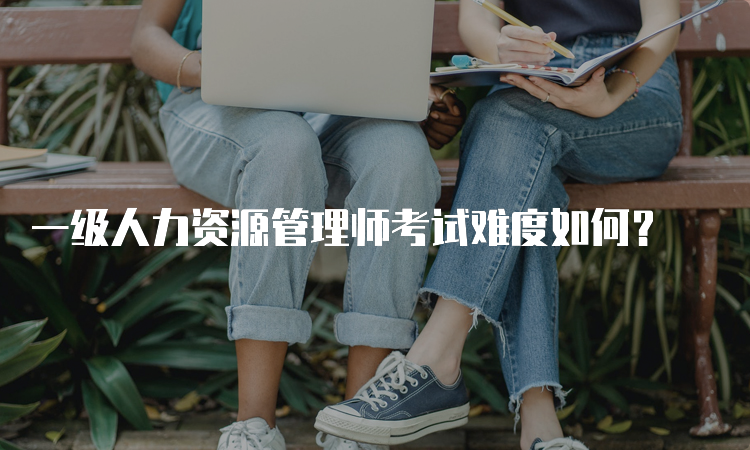 一级人力资源管理师考试难度如何？