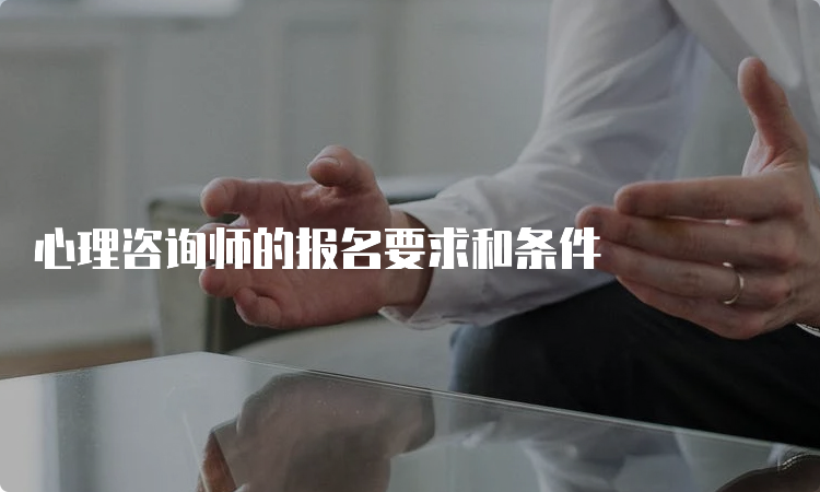 心理咨询师的报名要求和条件