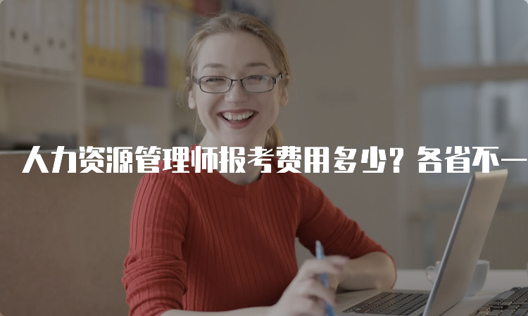 人力资源管理师报考费用多少？各省不一，各级别不同！