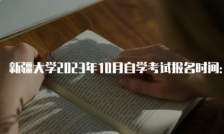 新疆大学2023年10月自学考试报名时间：2023年7月24日12:00—28日18:00