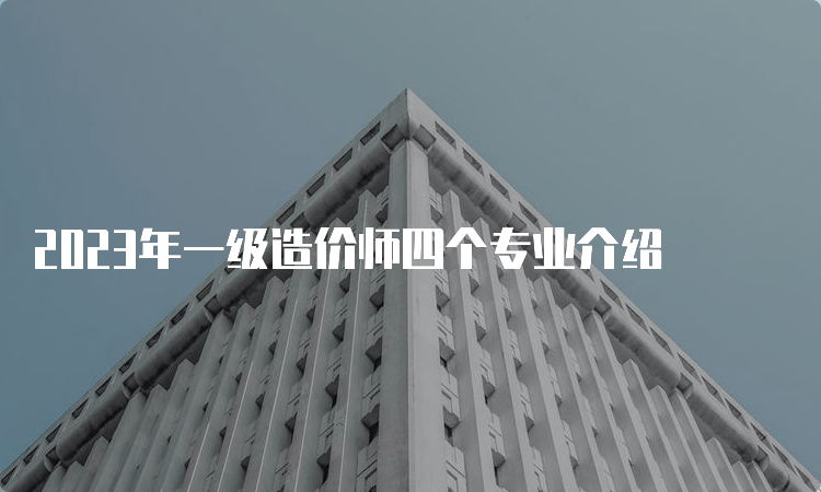 2023年一级造价师四个专业介绍