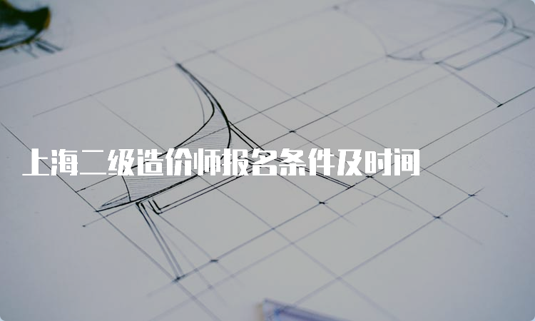 上海二级造价师报名条件及时间