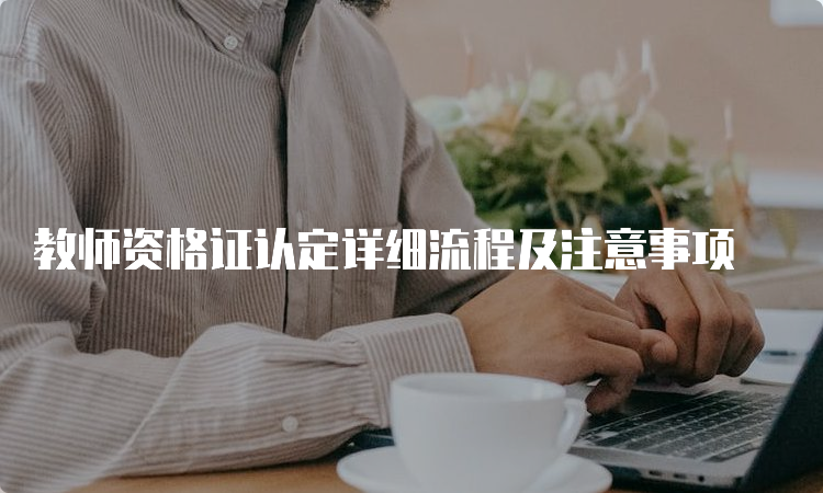 教师资格证认定详细流程及注意事项