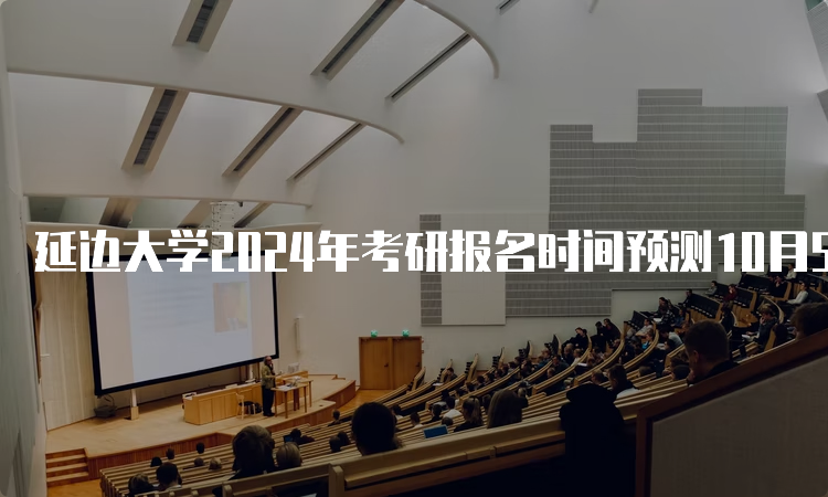 延边大学2024年考研报名时间预测10月5日开始