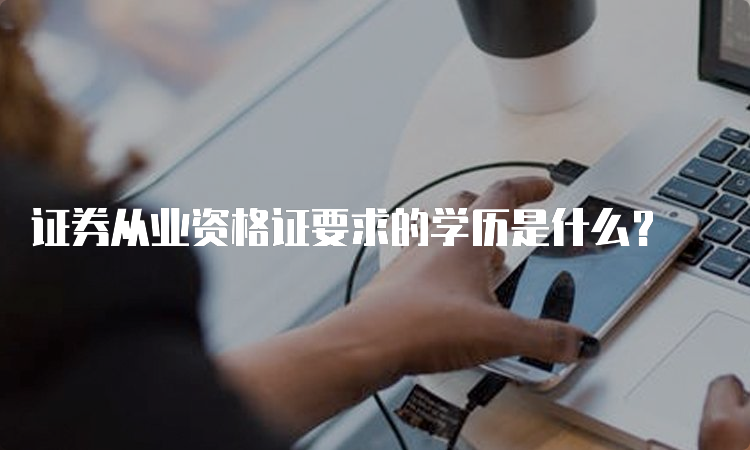 证券从业资格证要求的学历是什么？