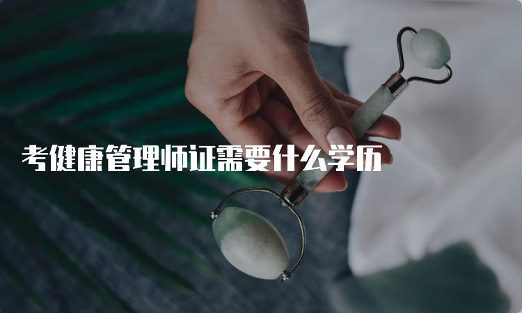 考健康管理师证需要什么学历