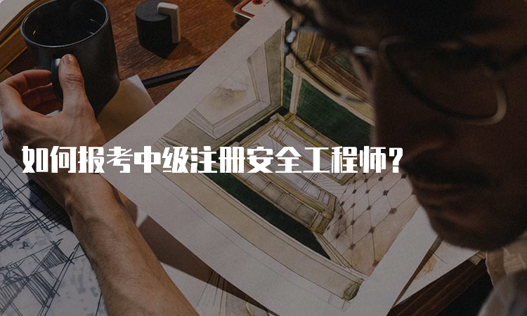 如何报考中级注册安全工程师？