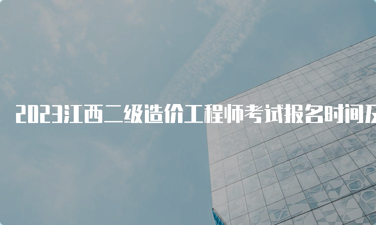 2023江西二级造价工程师考试报名时间及条件