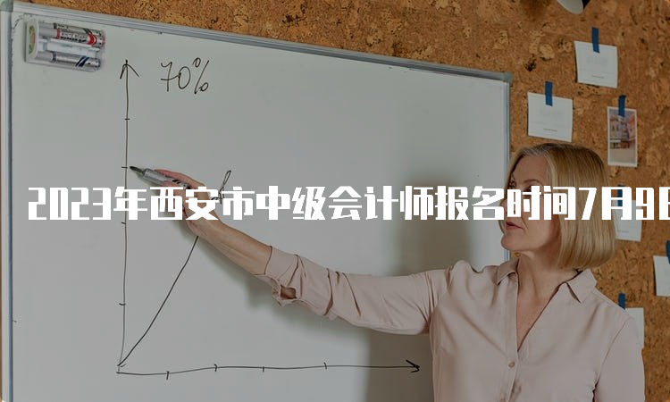 2023年西安市中级会计师报名时间7月9日12:00截止，没报名的请抓紧时间