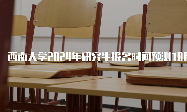 西南大学2024年研究生报名时间预测10月5日开始