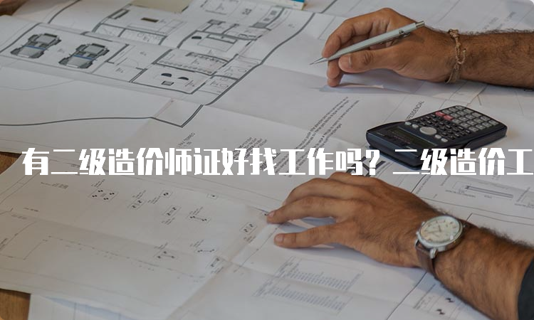 有二级造价师证好找工作吗？二级造价工程师前景如何？