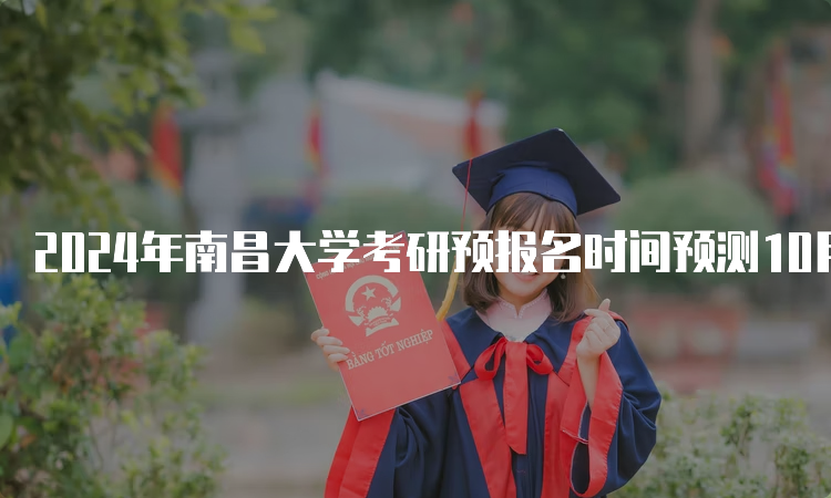 2024年南昌大学考研预报名时间预测10月5日开始