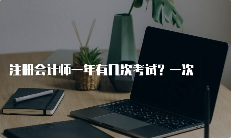 注册会计师一年有几次考试？一次