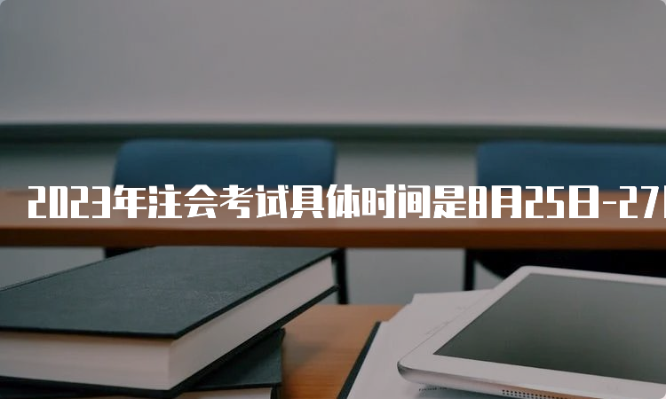 2023年注会考试具体时间是8月25日-27日