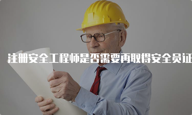 注册安全工程师是否需要再取得安全员证？