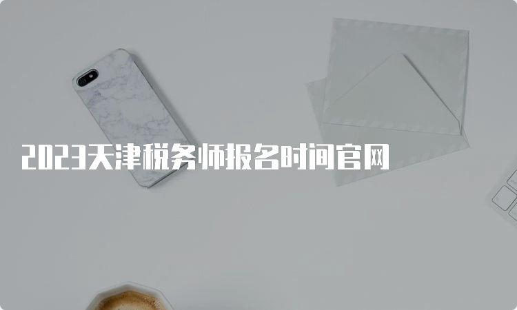 2023天津税务师报名时间官网