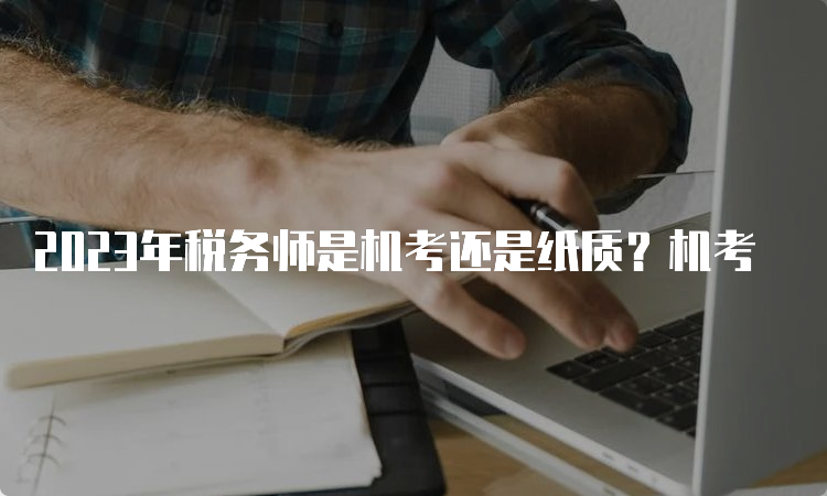 2023年税务师是机考还是纸质？机考