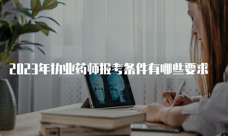 2023年执业药师报考条件有哪些要求