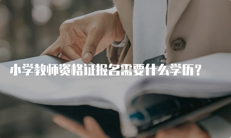 小学教师资格证报名需要什么学历？