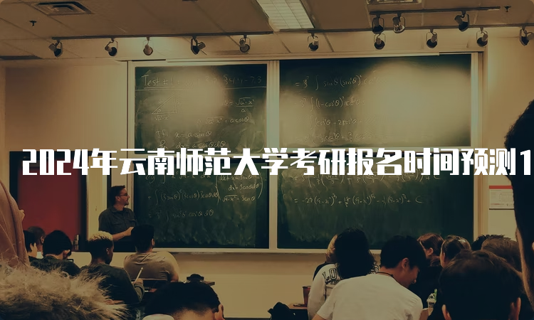 2024年云南师范大学考研报名时间预测10月5日开始