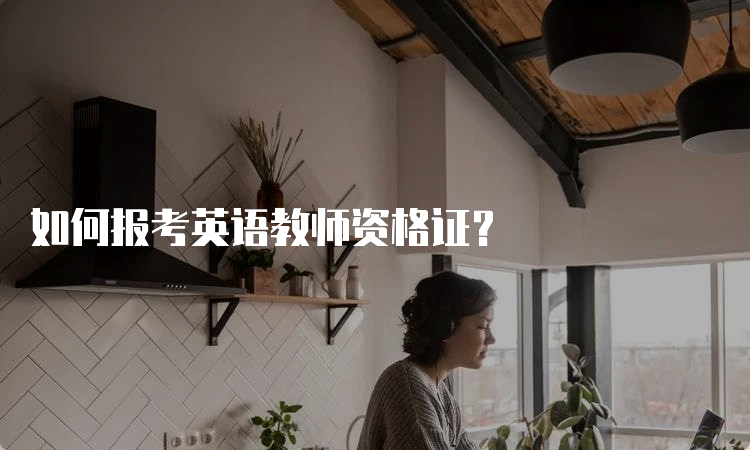 如何报考英语教师资格证？