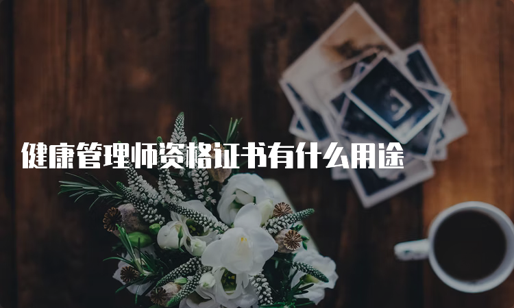 健康管理师资格证书有什么用途