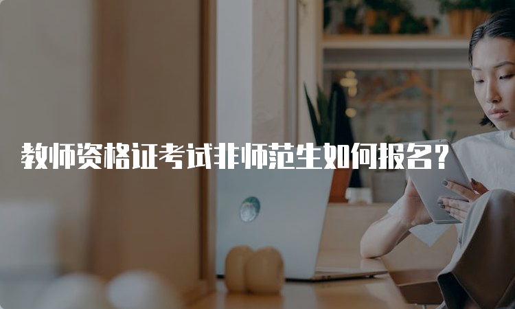 教师资格证考试非师范生如何报名？