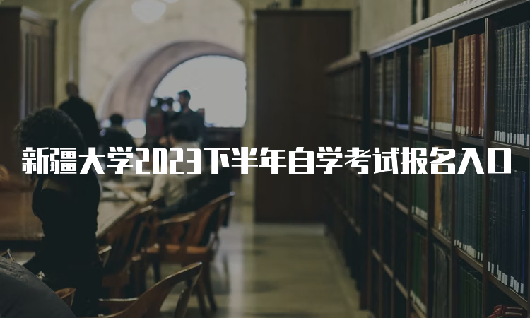 新疆大学2023下半年自学考试报名入口