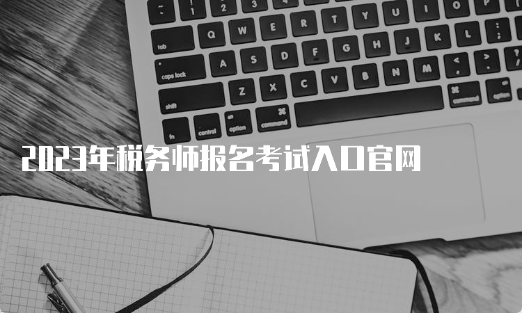 2023年税务师报名考试入口官网