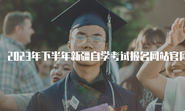 2023年下半年新疆自学考试报名网站官网链接是什么呢