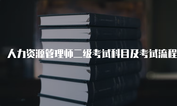 人力资源管理师二级考试科目及考试流程