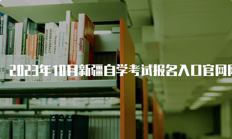 2023年10月新疆自学考试报名入口官网网址是什么