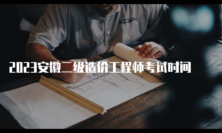 2023安徽二级造价工程师考试时间