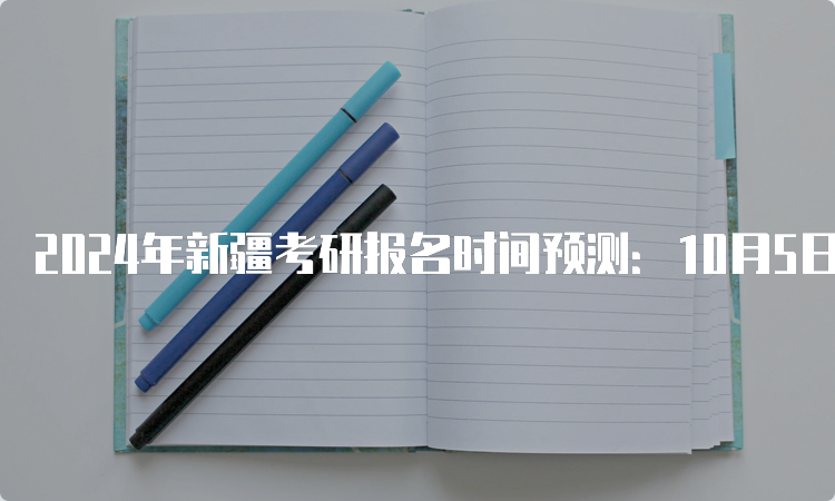 2024年新疆考研报名时间预测：10月5日