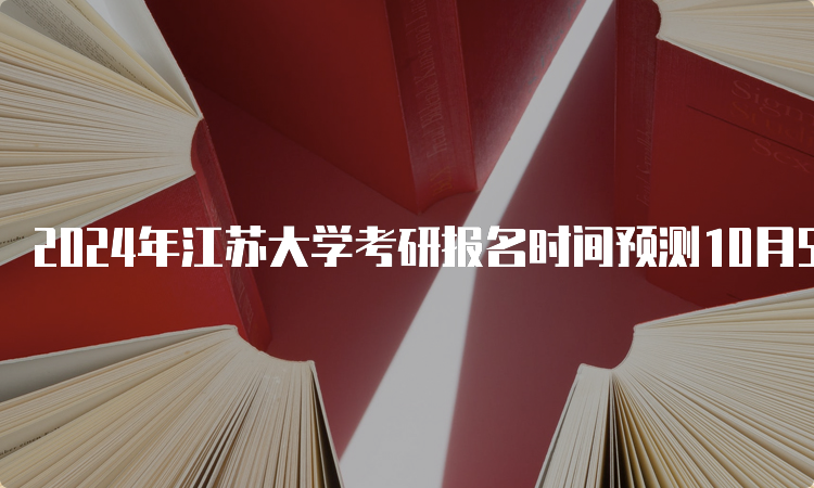 2024年江苏大学考研报名时间预测10月5日开始