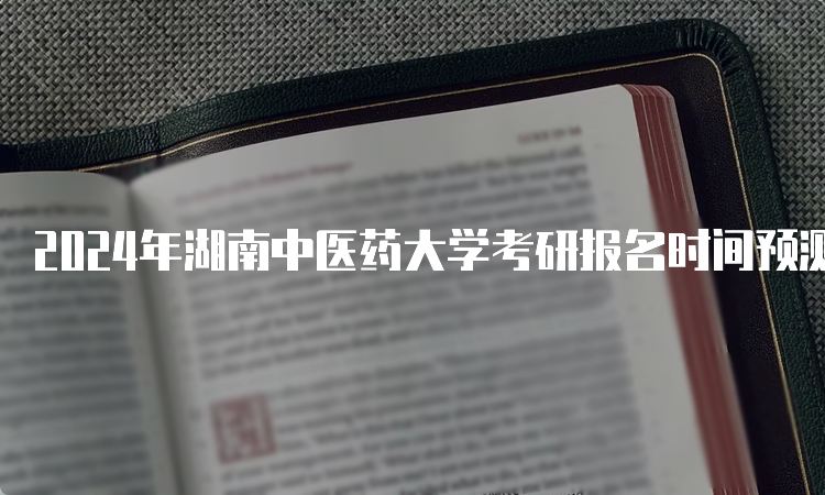 2024年湖南中医药大学考研报名时间预测10月5日开始