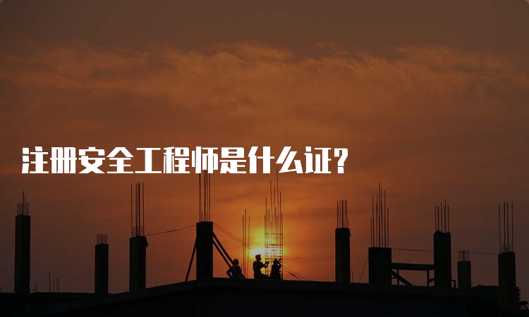 注册安全工程师是什么证？