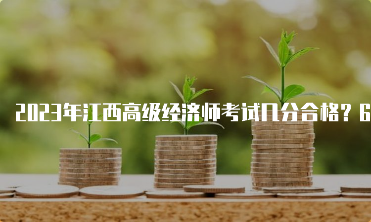 2023年江西高级经济师考试几分合格？60分