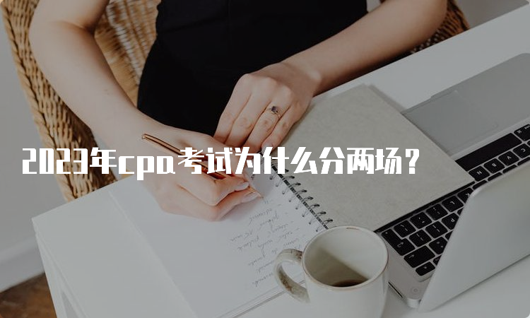 2023年cpa考试为什么分两场？