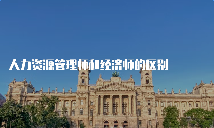 人力资源管理师和经济师的区别