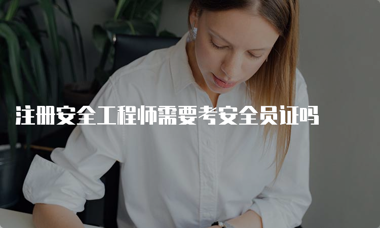 注册安全工程师需要考安全员证吗