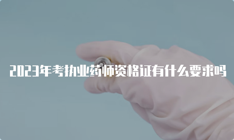 2023年考执业药师资格证有什么要求吗