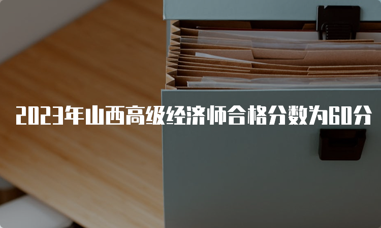 2023年山西高级经济师合格分数为60分