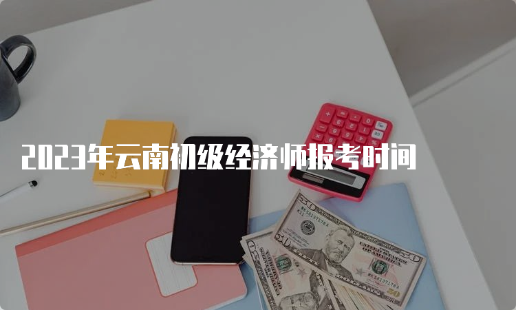 2023年云南初级经济师报考时间