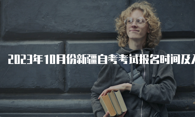 2023年10月份新疆自考考试报名时间及入口